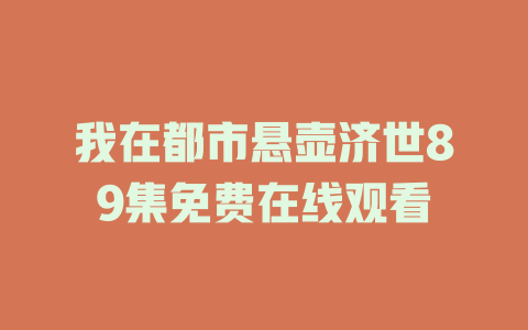 我在都市悬壶济世89集免费在线观看