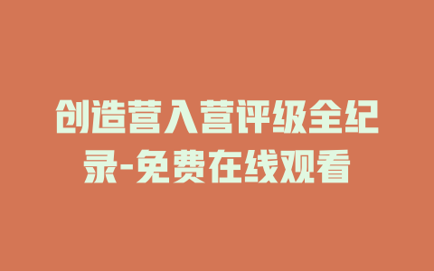 创造营入营评级全纪录-免费在线观看
