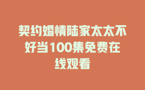 契约婚情陆家太太不好当100集免费在线观看