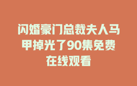 闪婚豪门总裁夫人马甲掉光了90集免费在线观看
