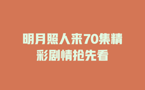 明月照人来70集精彩剧情抢先看