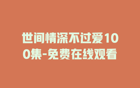 世间情深不过爱100集-免费在线观看
