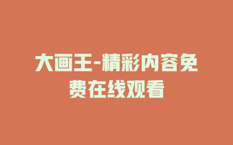 大画王-精彩内容免费在线观看