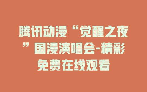 腾讯动漫“觉醒之夜”国漫演唱会-精彩免费在线观看