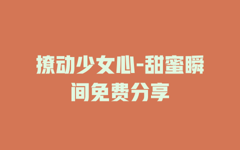 撩动少女心-甜蜜瞬间免费分享