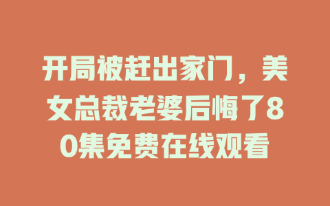 开局被赶出家门，美女总裁老婆后悔了80集免费在线观看