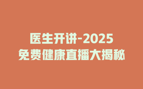 医生开讲-2025免费健康直播大揭秘