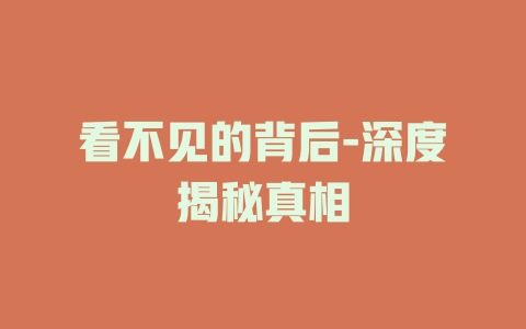 看不见的背后-深度揭秘真相