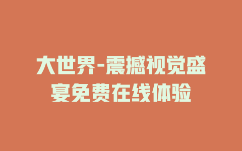 大世界-震撼视觉盛宴免费在线体验