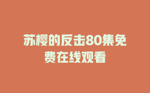 苏樱的反击80集免费在线观看