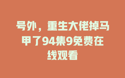 号外，重生大佬掉马甲了94集9免费在线观看