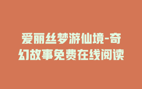 爱丽丝梦游仙境-奇幻故事免费在线阅读