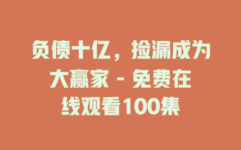 负债十亿，捡漏成为大赢家 - 免费在线观看100集
