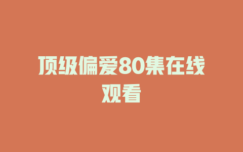 顶级偏爱80集在线观看