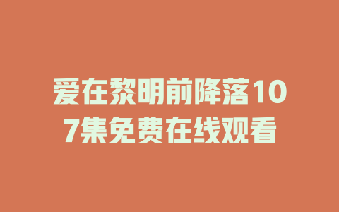 爱在黎明前降落107集免费在线观看