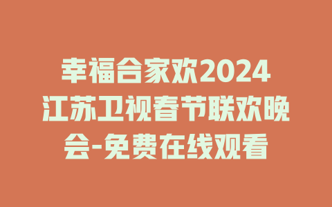 幸福合家欢2024江苏卫视春节联欢晚会-免费在线观看