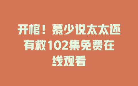 开棺！慕少说太太还有救102集免费在线观看