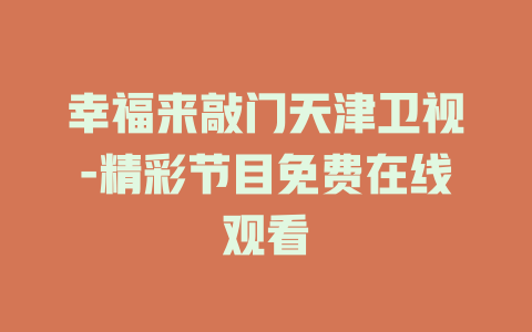 幸福来敲门天津卫视-精彩节目免费在线观看