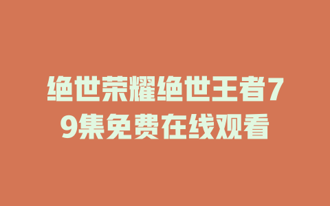 绝世荣耀绝世王者79集免费在线观看