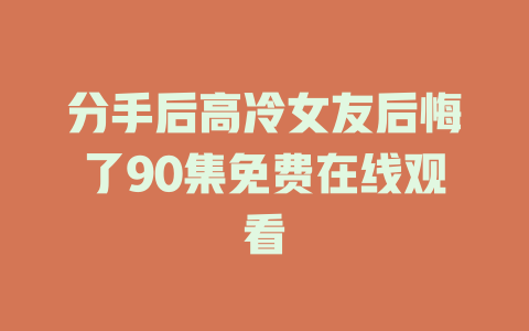 分手后高冷女友后悔了90集免费在线观看