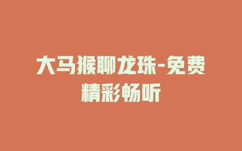 大马猴聊龙珠-免费精彩畅听