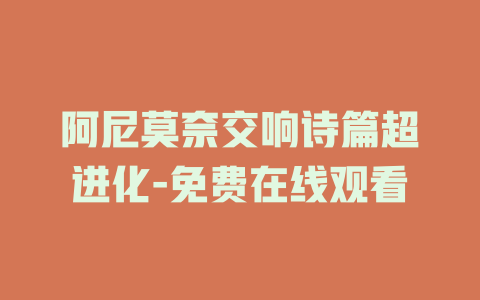 阿尼莫奈交响诗篇超进化-免费在线观看
