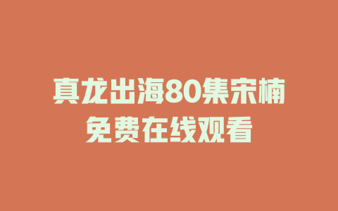 真龙出海80集宋楠免费在线观看