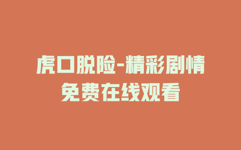虎口脱险-精彩剧情免费在线观看