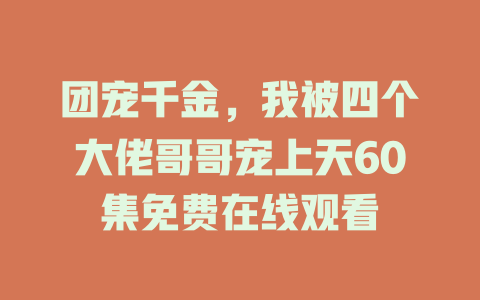 团宠千金，我被四个大佬哥哥宠上天60集免费在线观看