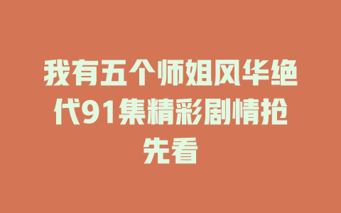 我有五个师姐风华绝代91集精彩剧情抢先看