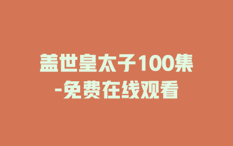 盖世皇太子100集-免费在线观看