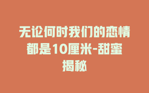 无论何时我们的恋情都是10厘米-甜蜜揭秘