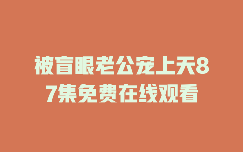 被盲眼老公宠上天87集免费在线观看