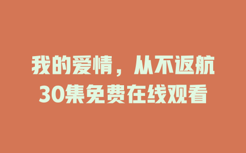 我的爱情，从不返航30集免费在线观看