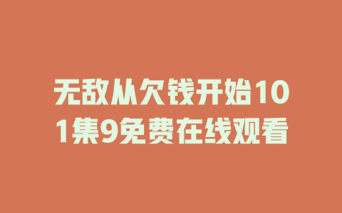 无敌从欠钱开始101集9免费在线观看