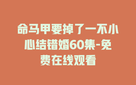 命马甲要掉了一不小心结错婚60集-免费在线观看