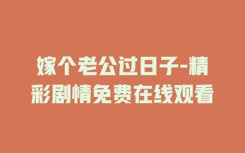 嫁个老公过日子-精彩剧情免费在线观看