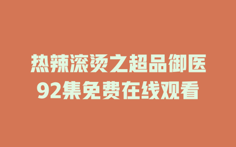 热辣滚烫之超品御医92集免费在线观看
