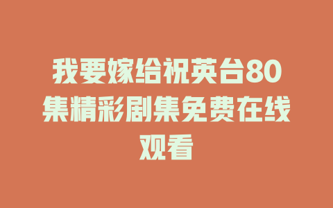 我要嫁给祝英台80集精彩剧集免费在线观看