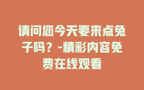 请问您今天要来点兔子吗？-精彩内容免费在线观看