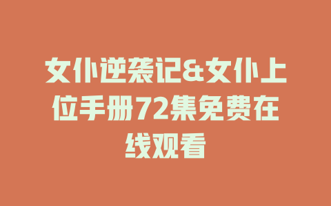 女仆逆袭记&女仆上位手册72集免费在线观看