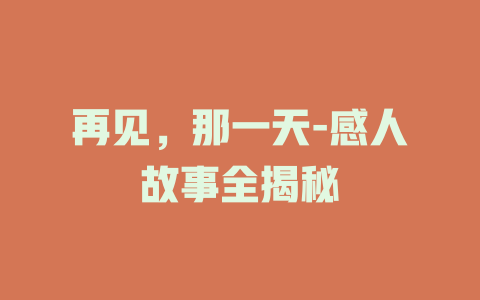 再见，那一天-感人故事全揭秘