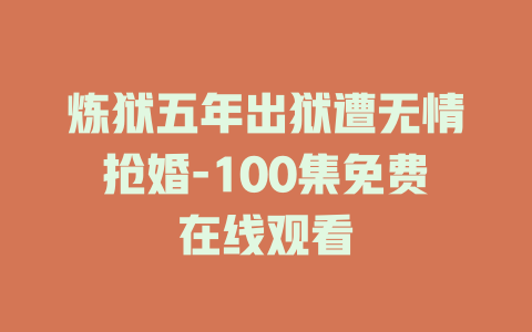 炼狱五年出狱遭无情抢婚-100集免费在线观看