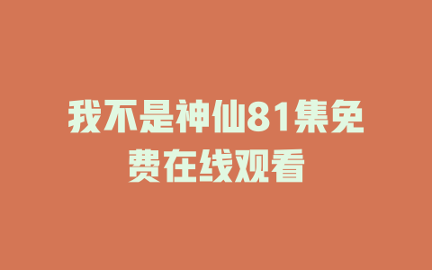 我不是神仙81集免费在线观看