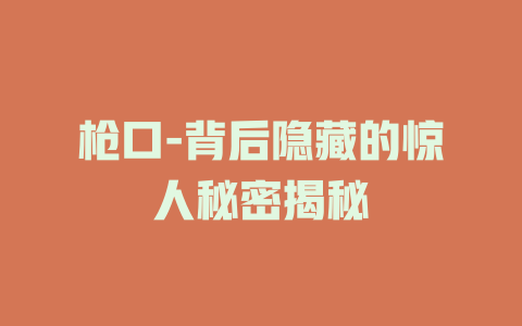 枪口-背后隐藏的惊人秘密揭秘