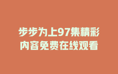 步步为上97集精彩内容免费在线观看