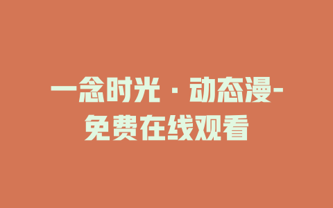 一念时光·动态漫-免费在线观看
