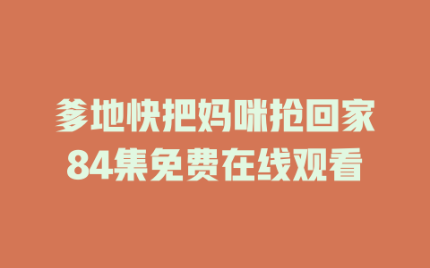 爹地快把妈咪抢回家84集免费在线观看