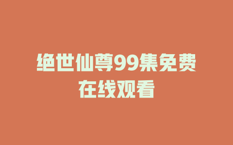 绝世仙尊99集免费在线观看