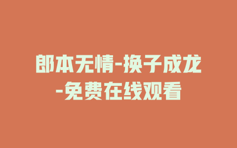 郎本无情-换子成龙-免费在线观看